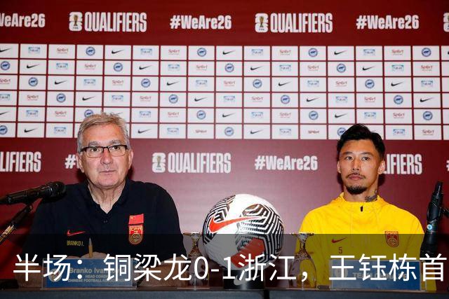 半场：铜梁龙0-1浙江，王钰栋首开记录