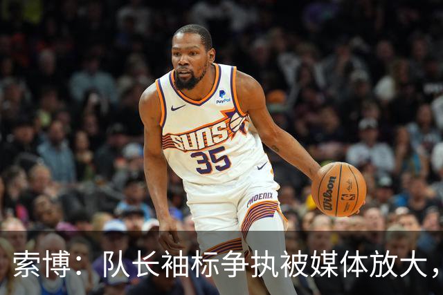 索博：队长袖标争执被媒体放大，已无矛盾